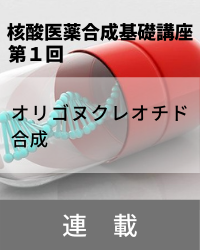 【連載】核酸医薬合成基礎講座　「第1回　オリゴヌクレオチド合成」