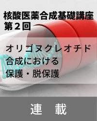 【連載】核酸医薬合成基礎講座　「第2回　オリゴヌクレオチド合成における保護・脱保護」