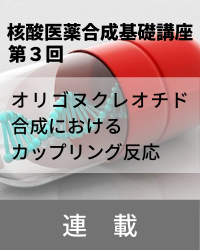 【連載】核酸医薬合成基礎講座　「第3回　オリゴヌクレオチド合成におけるカップリング反応」