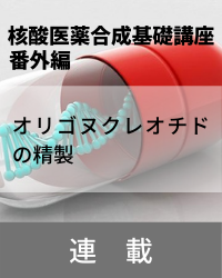 【連載】核酸医薬合成基礎講座　「番外編　オリゴヌクレオチドの精製」