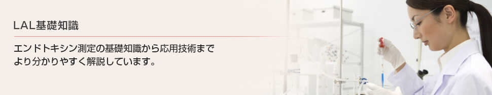 エンドトキシン測定の基礎知識からから応用技術までより分かりやすく解説しています。|WAKO LAL 