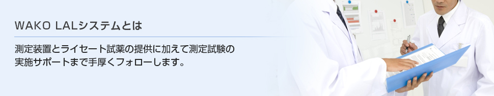 測定装置と専用試薬の提供に加えて測定試験の実施サポートまで手厚くフォローします。|WAKO LAL 