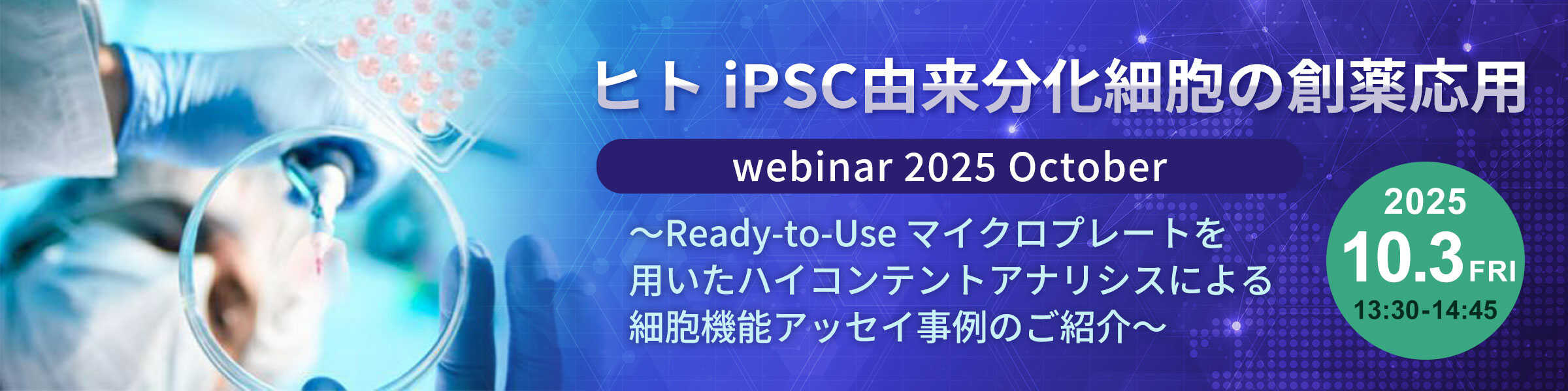 ヒト iPSC由来分化細胞の創薬応用 webinar 2025 October ～Ready-to-Use マイクロプレートを用いたハイコンテントアナリシスによる細胞機能アッセイ事例のご紹介～