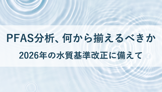 PFAS分析、何から揃えるべきか──2026年の水質基準改正に備えて